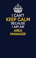 I Can't Keep Calm Because I Am An Area Manager: Career journal, notebook and writing journal for encouraging men, women and kids. A framework for building your career.