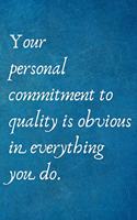 Your personal commitment to quality is obvious in everything you do.