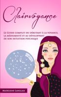 Clairvoyance: Le Guide complet du débutant à la voyance, la médiumnité et au développant de son intuition psychique
