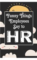 Funny Things Employees Say To HR: Human Resources Inspirational Quotes Journal & Notebook Appreciation Gift For Journaling, Note Taking And Jotting Down Ideas