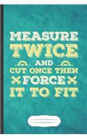 Measure Twice and Cut Once Then Force It to Fit