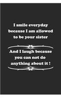 I smile everyday because I am allowed to be your sister. And I laugh because you can not do anything about it !: Notebook, Journal with funny saying for fun entertainer & comedians - blank pages - 6x9 - 120 pages