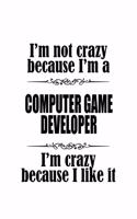 I'm Not Crazy Because I'm A Computer Game Developer I'm Crazy Because I like It
