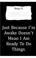 Just Because I'm Awake Doesn't Mean I Am Ready to Do Things