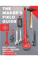 Maker's Field Guide: The Art & Science of Making Anything Imaginable