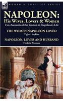 Napoleon: His Wives, Lovers & Women-Two Accounts of the Women in Napoleon's Life