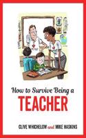 How to Survive Being a Teacher: Tongue-In-Cheek Advice and Cheeky Illustrations about Being a Teacher