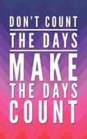 Don't Count the Days, Make the Days Count: Motivational Daily Agenda To-Do List Notepad, Fitness Workout Tracker and Meal Planner Journal All in One