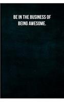 Be in the Business of Being Awesome.: Blank Lined Journal with Soft Matte Cover