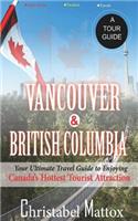Vancouver and British Columbia: Your Ultimate Guide to Enjoying Canada's Hottest Tourist Destination