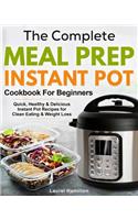 The Complete Meal Prep Instant Pot Cookbook for Beginners: Quick, Healthy and Delicious Instant Pot Recipes for Clean Eating & Weight Loss