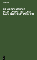 Die Wirtschaftliche Bedeutung Der Deutschen Kälte-Industrie Im Jahre 1908: Für Den Ersten Internationalen Kongreß Der Kälte-Industrie Paris 1908