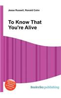 To Know That You're Alive