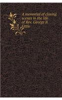 A Memorial of Closing Scenes in the Life of REV. George B. Little: (English)