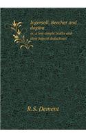 Ingersoll, Beecher and Dogma Or, a Few Simple Truths and Their Logical Deductions