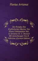 Der Periplus Des Erythraischen Meeres, Von Einem Unbekannten Attr. to Arrianus Gr. U. Deutsch Mit Anmerkungen Von B. Fabricius (German Edition)