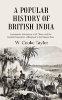 A Popular History Of British India: Commercial Intercourse With China, And The Insular Possessions Of England In The Eastern Seas