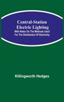 Central-Station Electric Lighting; With Notes on the Methods Used for the Distribution of Electricity