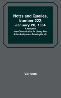 Notes and Queries, Number 222, January 28, 1854; A Medium of Inter-communication for Literary Men, Artists, Antiquaries, Geneologists, etc.