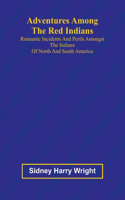 Adventures Among the Red Indians; Romantic Incidents and Perils Amongst the Indians of North and South America