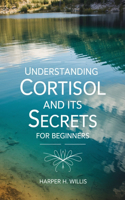 Understanding Cortisol and Its Secrets for beginners