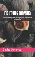 Fig Fruits Farming: The beginner's guide to growing fig trees from varieties to harvesting(Tropical Trees)
