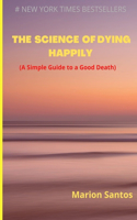 Science of Dying Happily: A Simple Guide to a Good Death