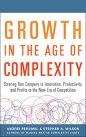 Growth in the Age of Complexity: Steering Your Company to Innovation, Productivity, and Profits in the New Era of Competition