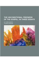 The Unconditional Freeness of the Gospel; In Three Essays. in Three Essays