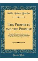 The Prophets and the Promise: Being for Substance, the Lectures for 1902-1903, on the L. P. Stone Foundation in the Princeton Theological Seminary (Classic Reprint)
