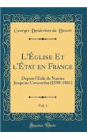 L'ï¿½glise Et l'ï¿½tat En France, Vol. 1: Depuis l'ï¿½dit de Nantes Jusqu'au Concordat (1598-1801) (Classic Reprint)