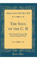 The Soul of the C. R: B A French View of the Hoover Relief Work (Classic Reprint)