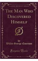 The Man Who Discovered Himself (Classic Reprint)