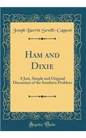 Ham and Dixie: A Just, Simple and Original Discussion of the Southern Problem (Classic Reprint)