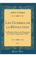 Les Guerres de la Rï¿½volution, Vol. 1: La Premiï¿½re Invasion Prussienne (11 Aoï¿½t-2 Septembre 1792) (Classic Reprint)