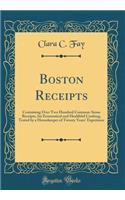 Boston Receipts: Containing Over Two Hundred Common-Sense Receipts, for Economical and Healthful Cooking, Tested by a Housekeeper of Twenty Years' Experience (Classic Reprint): Containing Over Two Hundred Common-Sense Receipts, for Economical and Healthful Cooking, Tested by a Housekeeper of Twenty Years' Experience (Classi