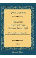 Rigasche StadtblÃ¤tter FÃ¼r Das Jahr 1898, Vol. 89: Herausgegeben Im Auftrage Der LiterÃ¤risch-Praktischen BÃ¼rgerverbindung (Classic Reprint)