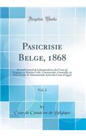 Pasicrisie Belge, 1868, Vol. 2: Recueil GÃ©nÃ©ral de la Jurisprudence Des Cours de Belgique En MatiÃ¨re Civile, Commerciale, Criminelle, de Droit Public Et Administratif; ArrÃªts Des Cours d'Appel (Classic Reprint)