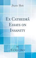 Ex CathedrÃ¢ Essays on Insanity (Classic Reprint)