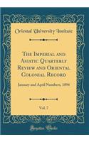 The Imperial and Asiatic Quarterly Review and Oriental Colonial Record, Vol. 7: January and April Numbers, 1894 (Classic Reprint): January and April Numbers, 1894 (Classic Reprint)