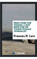 Press Work for Women: A Text Book for the Young Woman Journalist. What to Write, How to Write It ...