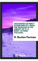 Note Books of Percy Bysshe Shelley: From the Originals in the Library of W. K. Bixby. in Three Volumes