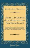 Daniel L. D. Granger (Late a Representative From Rhode Island): Memorial Addresses, Sixtieth Congress, Second Session, House of Representatives, February 21, 1909, Senate of the United States, February 27, 1909 (Classic Reprint)