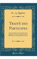Traité des Participes: Ouvrage Utile à Toutes les Personnes Jalouses de Vaincre les Plus Grandes Difficultés de l'Orthographe Françoise (Classic Reprint)