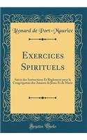 Exercices Spirituels: Suivis Des Instructions Et RÃ¨glement Pour La CongrÃ©gation Des Amants de JÃ©sus Et de Marie (Classic Reprint)