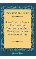 Sixty-Seventh Annual Report of the Trustees of the New York State Library for the Year 1884 (Classic Reprint)