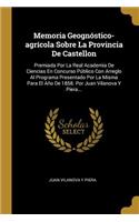 Memoria Geognóstico-agrícola Sobre La Provincia De Castellon: Premiada Por La Real Academia De Ciencias En Concurso Público Con Arreglo Al Programa Presentado Por La Misma Para El Año De 1858. Por Juan Vilanova