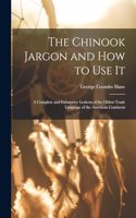 The Chinook Jargon and how to use it; a Complete and Exhaustive Lexicon of the Oldest Trade Language of the American Continent