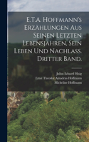 E.T.A. Hoffmann's Erzählungen aus seinen letzten Lebensjahren, sein Leben und Nachlass. Dritter Band.