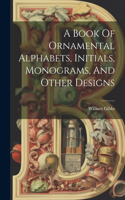 Book Of Ornamental Alphabets, Initials, Monograms, And Other Designs